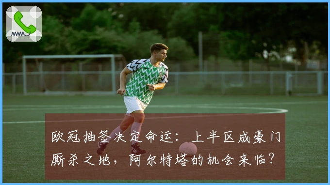 欧冠抽签决定命运：上半区成豪门厮杀之地，阿尔特塔的机会来临？