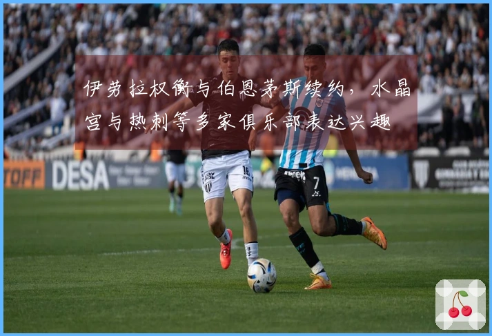 伊劳拉权衡与伯恩茅斯续约，水晶宫与热刺等多家俱乐部表达兴趣