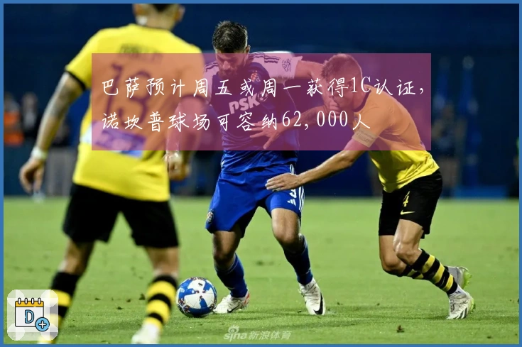 巴萨预计周五或周一获得1C认证，诺坎普球场可容纳62,000人
