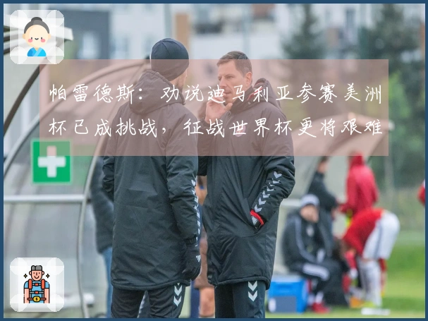 帕雷德斯：劝说迪马利亚参赛美洲杯已成挑战，征战世界杯更将艰难