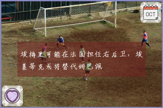 埃梅里可能在法国担任右后卫，埃基蒂克或将替代姆巴佩