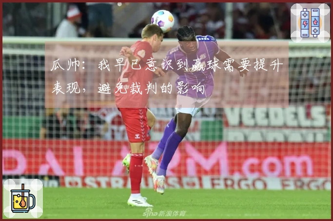 瓜帅：我早已意识到赢球需要提升表现，避免裁判的影响