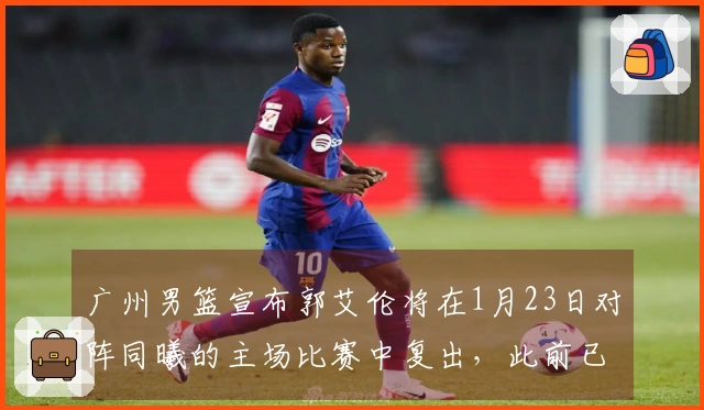 广州男篮宣布郭艾伦将在1月23日对阵同曦的主场比赛中复出，此前已缺阵14场。
