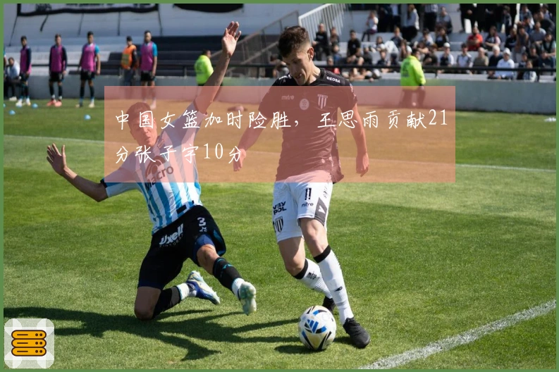 中国女篮加时险胜，王思雨贡献21分张子宇10分