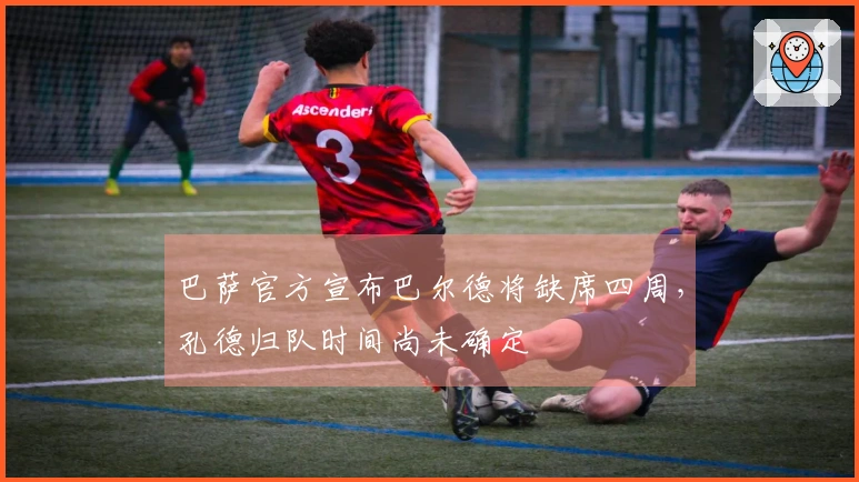 巴萨官方宣布巴尔德将缺席四周，孔德归队时间尚未确定