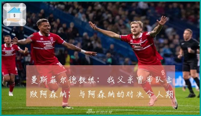 曼斯菲尔德教练：我父亲曾率队击败阿森纳；与阿森纳的对决令人期待