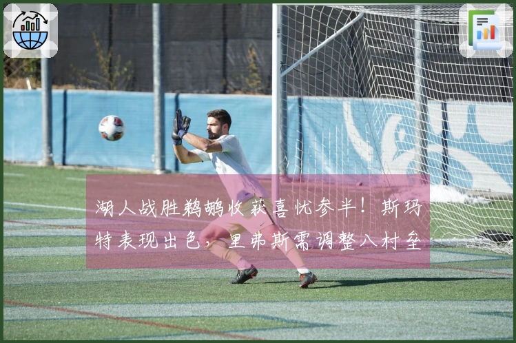 湖人战胜鹈鹕收获喜忧参半！斯玛特表现出色，里弗斯需调整八村垒！