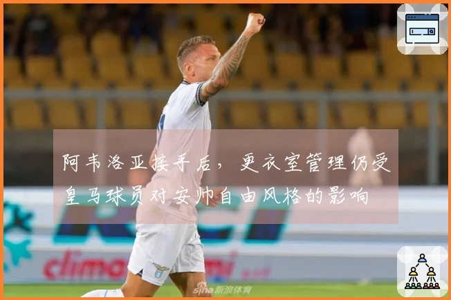阿韦洛亚接手后，更衣室管理仍受皇马球员对安帅自由风格的影响