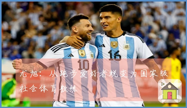 尤旭：从跑步爱好者蜕变为国家级社会体育教练