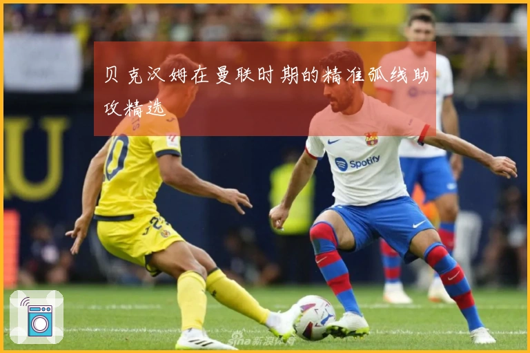 贝克汉姆在曼联时期的精准弧线助攻精选